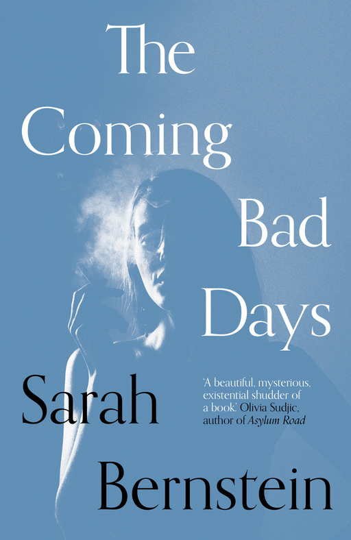 A woman, standing in partial shadow, smokes a cigarette. Text on the right of the image reads 'The Coming Bad Days'; text in the bottom left reads 'Sarah Bernstein'. In the centre of the image is the text: 'A beautiful mysterious existential shudder of a book. Olivia Subjic, author of Asylum Road'