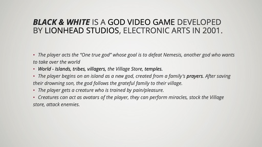 Powerpoint slide. Text reads: "Black and White is a god video game developed by Lionhead Studios. The player acts the “One true god ”whose goal is to defeat Nemesis, another god who wants to take over the world”