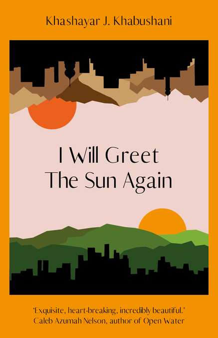 Book cover for I Will Greet The Sun Again by Khashaya J Khabushani. An illustration showing a silhouetted skyline in front of hills; there appear to be two suns in the sky. Text at the bottom of the image reads: 'Exquisite, heart-breaking, incredibly beautiful: Caleb Azumah Nelson, author of Open Water'