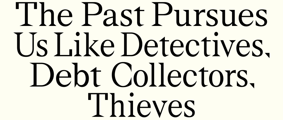 The Past Pursues Us Like Detectives, Debt Collectors, Thieves by Juan Pablo Villalobos